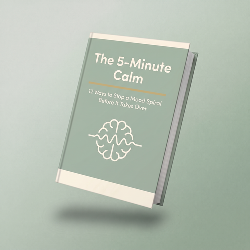 The 5-Minute Calm: 12 Ways to Stop a Mood Spiral Before It Takes Ove
